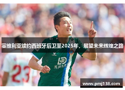 塞维利亚续约西班牙后卫至2025年，展望未来辉煌之路