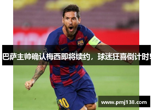巴萨主帅确认梅西即将续约，球迷狂喜倒计时!
